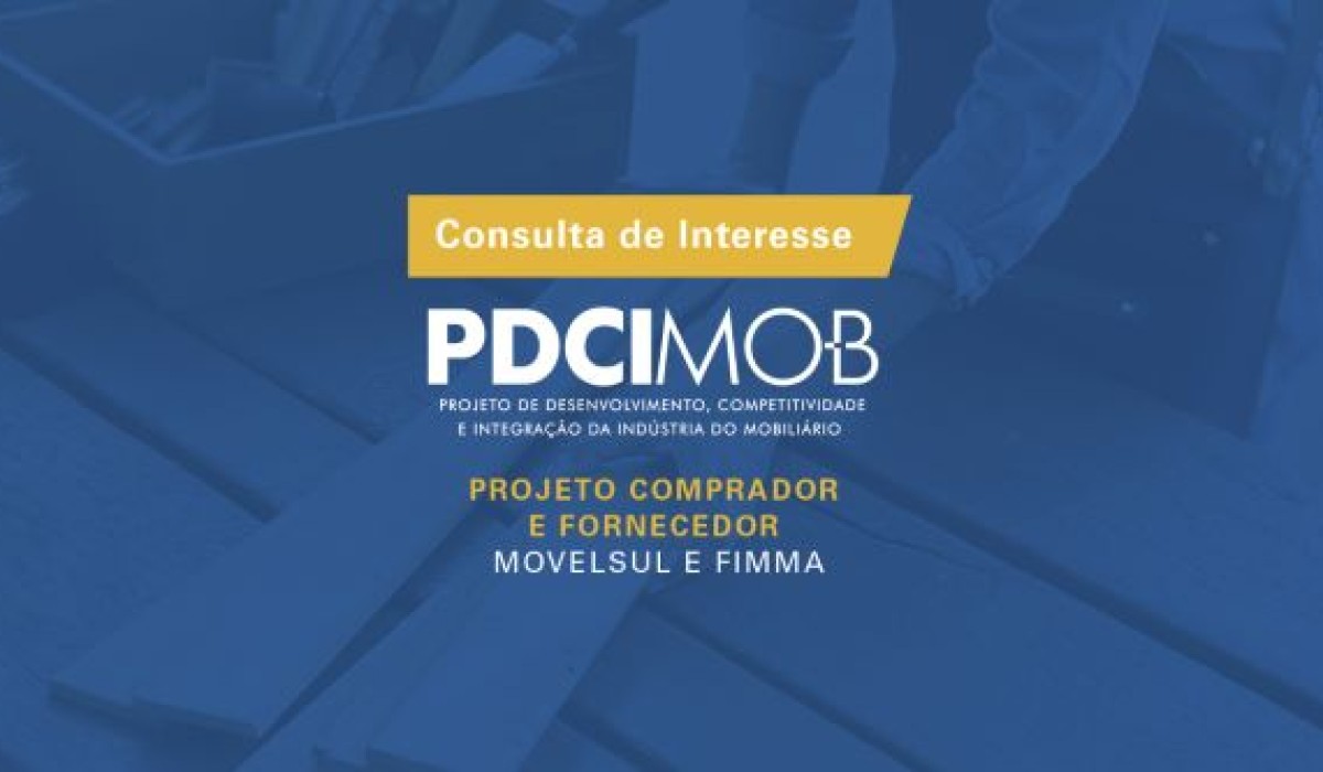 ATENÇÃO MICRO E PEQUENOS EMPRESÁRIOS DA INDÚSTRIA DO MOBILIÁRIO: PDCIMob abre consulta de interesse para rodadas de negócios com compradores e fornecedores na Fimma-Movelsu